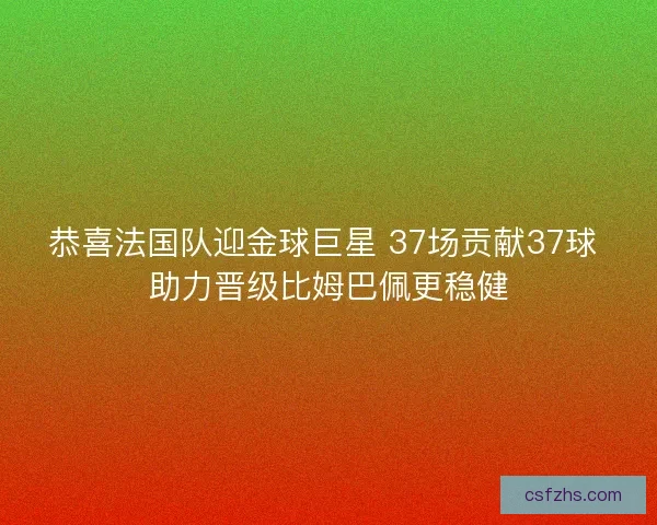 恭喜法国队迎金球巨星 37场贡献37球 助力晋级比姆巴佩更稳健