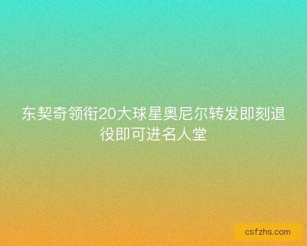 东契奇领衔20大球星奥尼尔转发即刻退役即可进名人堂