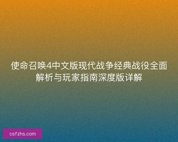 使命召唤4中文版现代战争经典战役全面解析与玩家指南深度版详解 使命召唤4中文版现代战争经典战役全面解析与玩家指南深度版详解