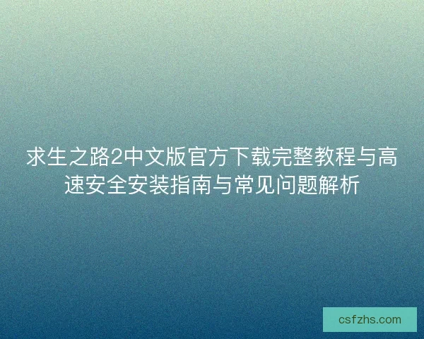 求生之路2中文版官方下载完整教程与高速安全安装指南与常见问题解析