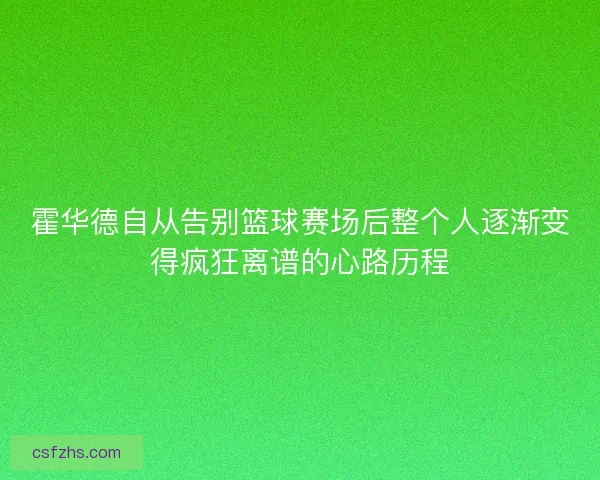 霍华德自从告别篮球赛场后整个人逐渐变得疯狂离谱的心路历程 霍华德自从告别篮球赛场后整个人逐渐变得疯狂离谱的心路历程