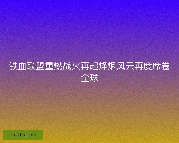 铁血联盟重燃战火再起烽烟风云再度席卷全球