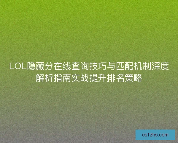 LOL隐藏分在线查询技巧与匹配机制深度解析指南实战提升排名策略