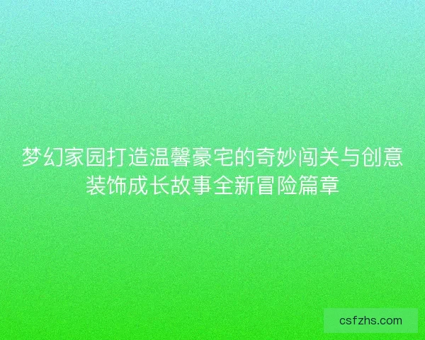 梦幻家园打造温馨豪宅的奇妙闯关与创意装饰成长故事全新冒险篇章