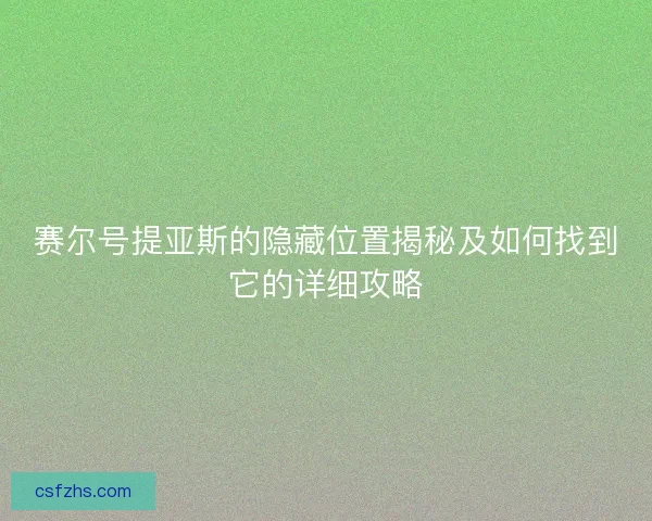 赛尔号提亚斯的隐藏位置揭秘及如何找到它的详细攻略