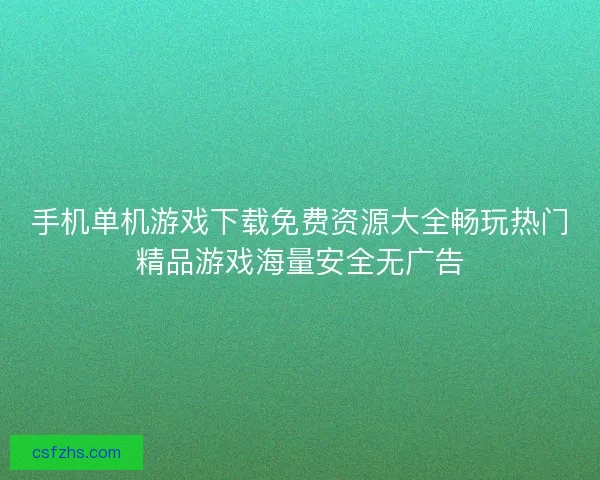 手机单机游戏下载免费资源大全畅玩热门精品游戏海量安全无广告