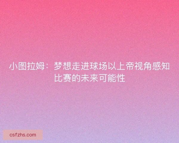 小图拉姆：梦想走进球场以上帝视角感知比赛的未来可能性
