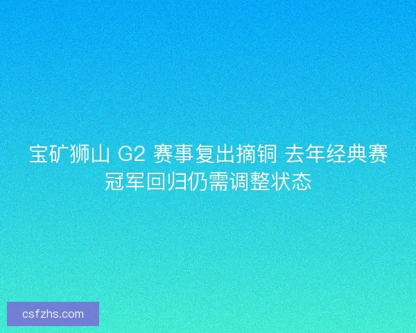 宝矿狮山 G2 赛事复出摘铜 去年经典赛冠军回归仍需调整状态
