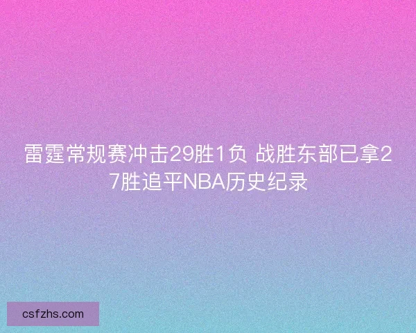 雷霆常规赛冲击29胜1负 战胜东部已拿27胜追平NBA历史纪录