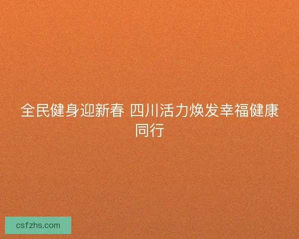 全民健身迎新春 四川活力焕发幸福健康同行 全民健身迎新春 四川活力焕发幸福健康同行