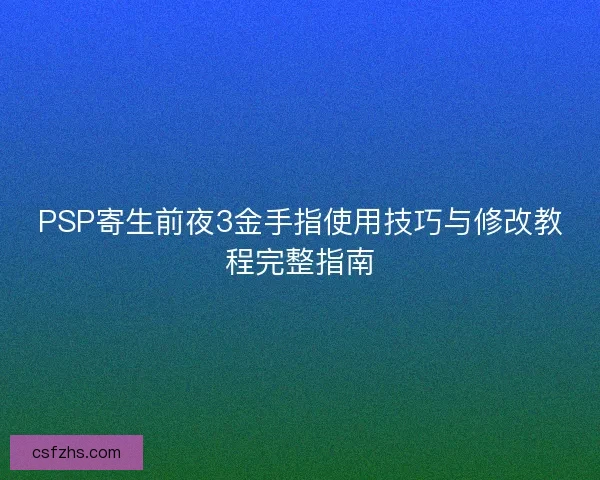 PSP寄生前夜3金手指使用技巧与修改教程完整指南