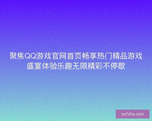 聚焦QQ游戏官网首页畅享热门精品游戏盛宴体验乐趣无限精彩不停歇 聚焦QQ游戏官网首页畅享热门精品游戏盛宴体验乐趣无限精彩不停歇