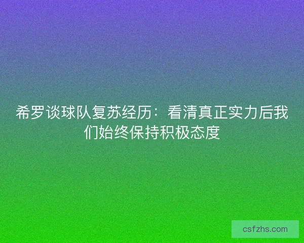 希罗谈球队复苏经历:看清真正实力后我们始终保持积极态度 希罗谈球队复苏经历:看清真正实力后我们始终保持积极态度
