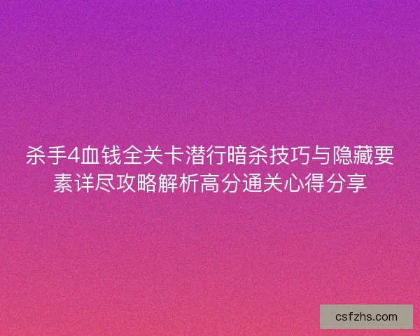 杀手4血钱全关卡潜行暗杀技巧与隐藏要素详尽攻略解析高分通关心得分享 杀手4血钱全关卡潜行暗杀技巧与隐藏要素详尽攻略解析高分通关心得分享