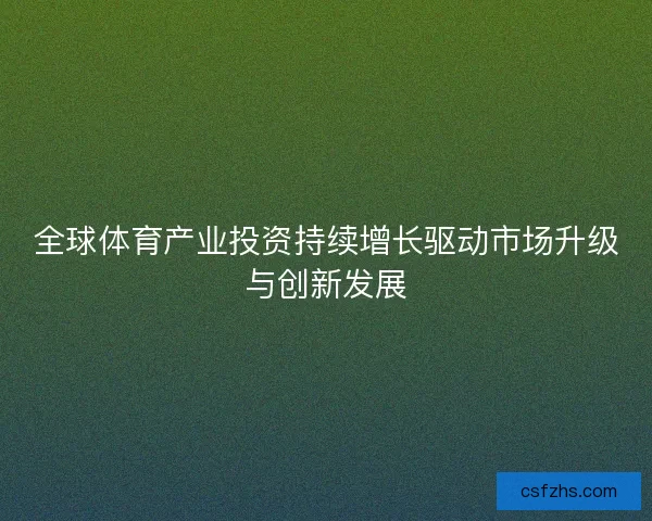 全球体育产业投资持续增长驱动市场升级与创新发展