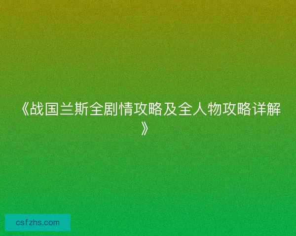《战国兰斯全剧情攻略及全人物攻略详解》